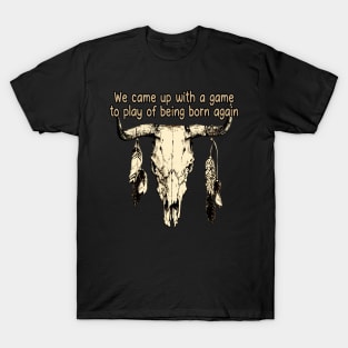 We Came Up With A Game To Play Of Being Born Again Bull with Feathers T-Shirt